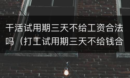 干活试用期三天不给工资合法吗（打工试用期三天不给钱合理吗）