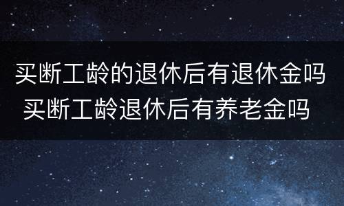 买断工龄的退休后有退休金吗 买断工龄退休后有养老金吗