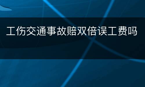 工伤交通事故赔双倍误工费吗