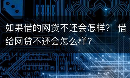 如果借的网贷不还会怎样？ 借给网贷不还会怎么样?