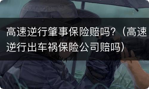 高速逆行肇事保险赔吗?（高速逆行出车祸保险公司赔吗）