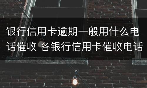 银行信用卡逾期一般用什么电话催收 各银行信用卡催收电话