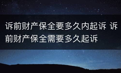 诉前财产保全要多久内起诉 诉前财产保全需要多久起诉