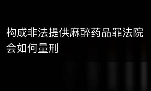 构成非法提供麻醉药品罪法院会如何量刑