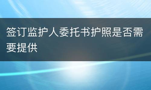 签订监护人委托书护照是否需要提供