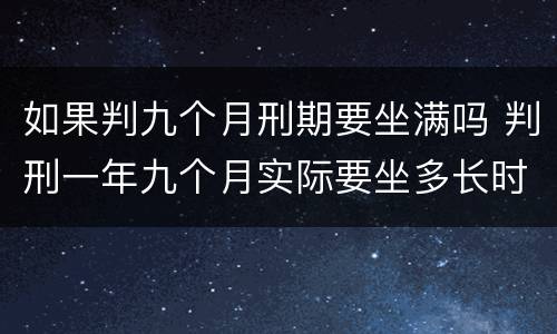 如果判九个月刑期要坐满吗 判刑一年九个月实际要坐多长时间