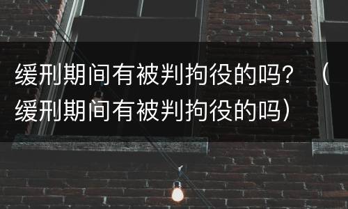 缓刑期间有被判拘役的吗？（缓刑期间有被判拘役的吗）