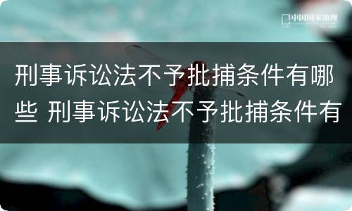 刑事诉讼法不予批捕条件有哪些 刑事诉讼法不予批捕条件有哪些内容