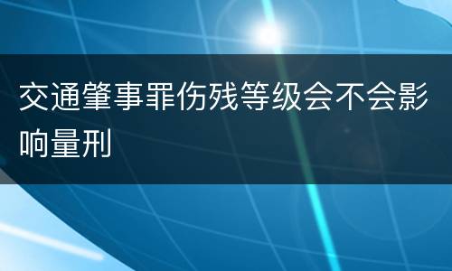 交通肇事罪伤残等级会不会影响量刑