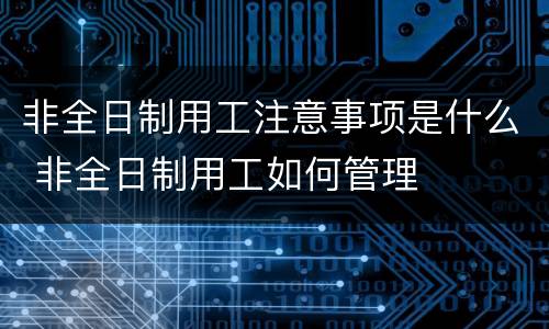 非全日制用工注意事项是什么 非全日制用工如何管理