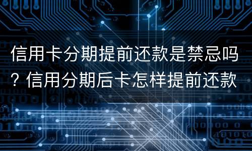 信用卡分期提前还款是禁忌吗? 信用分期后卡怎样提前还款