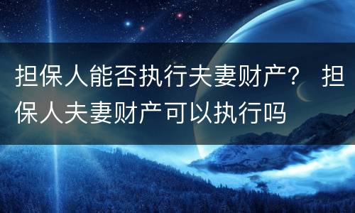 担保人能否执行夫妻财产？ 担保人夫妻财产可以执行吗