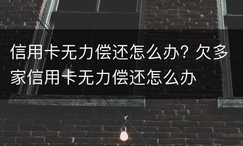 信用卡无力偿还怎么办? 欠多家信用卡无力偿还怎么办