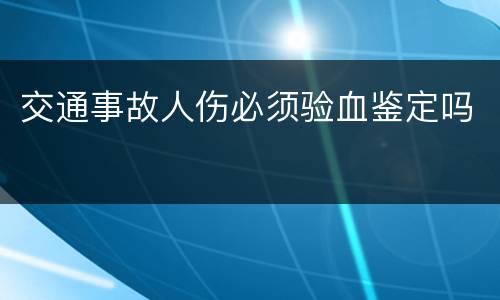 交通事故人伤必须验血鉴定吗