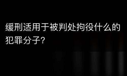 缓刑适用于被判处拘役什么的犯罪分子？