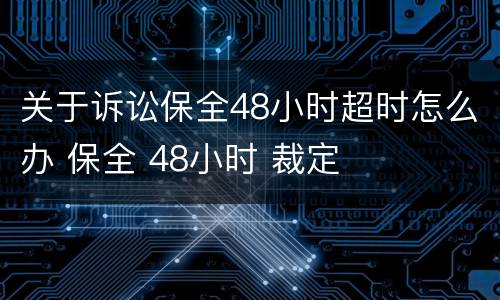 关于诉讼保全48小时超时怎么办 保全 48小时 裁定