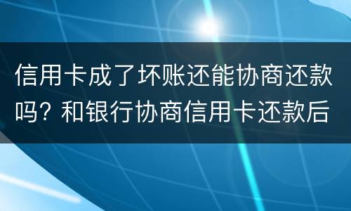 信用卡成了坏账还能协商还款吗? 和银行协商信用卡还款后果是什么