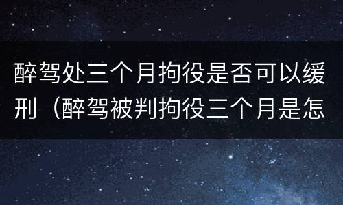 醉驾处三个月拘役是否可以缓刑（醉驾被判拘役三个月是怎样算时间的）