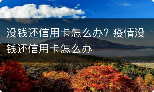 没钱还信用卡怎么办? 疫情没钱还信用卡怎么办