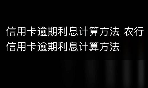 信用卡逾期利息计算方法 农行信用卡逾期利息计算方法