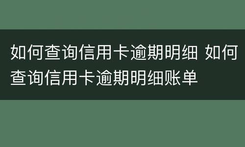 如何查询信用卡逾期明细 如何查询信用卡逾期明细账单