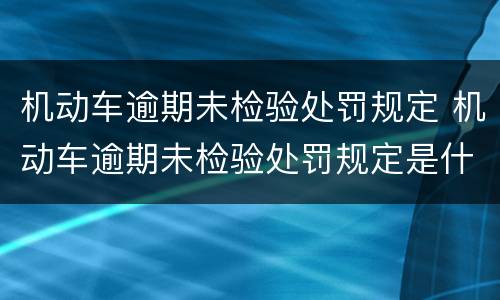 机动车逾期未检验处罚规定 机动车逾期未检验处罚规定是什么