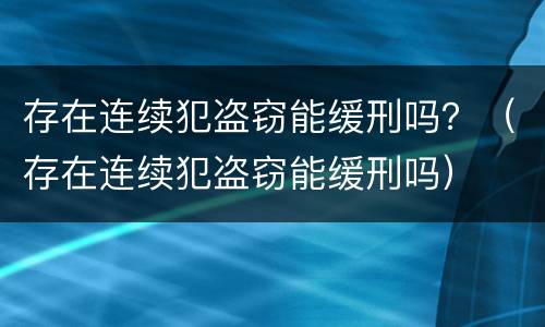 存在连续犯盗窃能缓刑吗？（存在连续犯盗窃能缓刑吗）