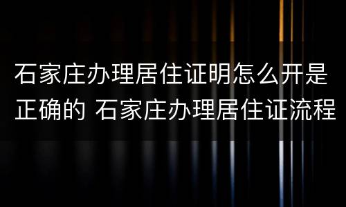 石家庄办理居住证明怎么开是正确的 石家庄办理居住证流程