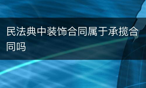 民法典中装饰合同属于承揽合同吗