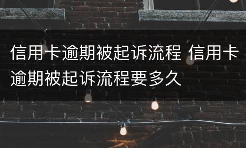 信用卡逾期被起诉流程 信用卡逾期被起诉流程要多久