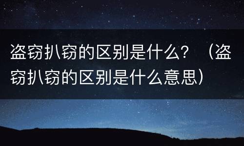 盗窃扒窃的区别是什么？（盗窃扒窃的区别是什么意思）