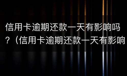 信用卡逾期还款一天有影响吗?（信用卡逾期还款一天有影响吗贴吧）