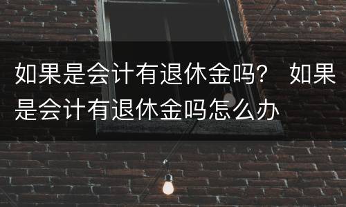 如果是会计有退休金吗？ 如果是会计有退休金吗怎么办