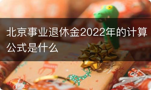 北京事业退休金2022年的计算公式是什么