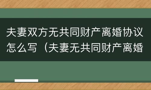 夫妻双方无共同财产离婚协议怎么写（夫妻无共同财产离婚协议书怎么写）