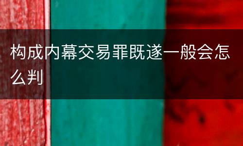 构成内幕交易罪既遂一般会怎么判