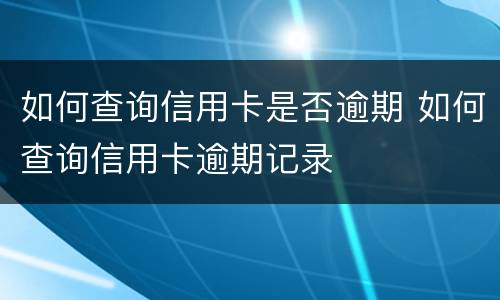 如何查询信用卡是否逾期 如何查询信用卡逾期记录