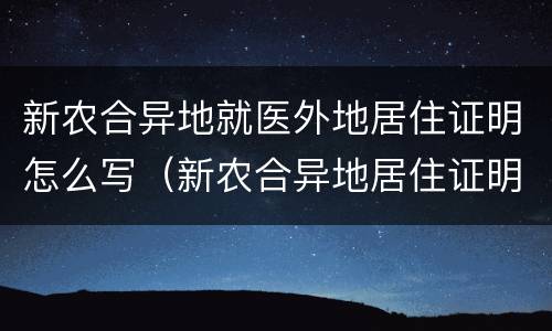 新农合异地就医外地居住证明怎么写（新农合异地居住证明怎么开）