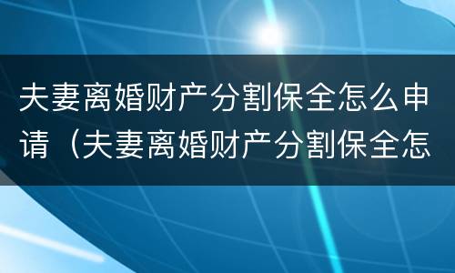 夫妻离婚财产分割保全怎么申请（夫妻离婚财产分割保全怎么申请解除）