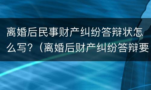 离婚后民事财产纠纷答辩状怎么写?（离婚后财产纠纷答辩要点）