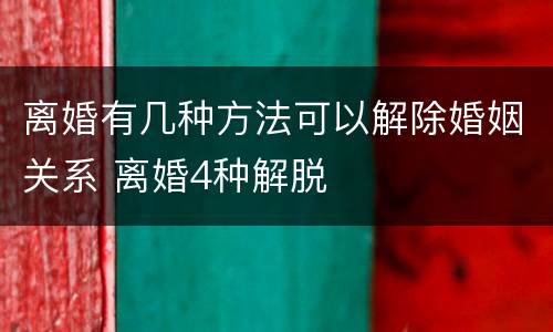 离婚有几种方法可以解除婚姻关系 离婚4种解脱