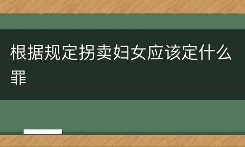 根据规定拐卖妇女应该定什么罪