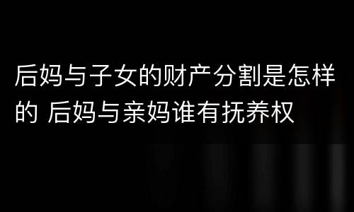 后妈与子女的财产分割是怎样的 后妈与亲妈谁有抚养权