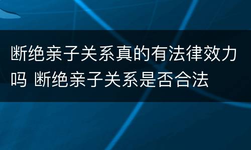 断绝亲子关系真的有法律效力吗 断绝亲子关系是否合法