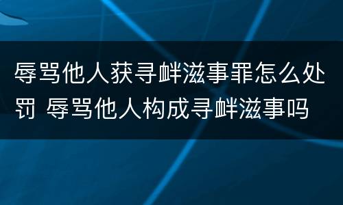 辱骂他人获寻衅滋事罪怎么处罚 辱骂他人构成寻衅滋事吗