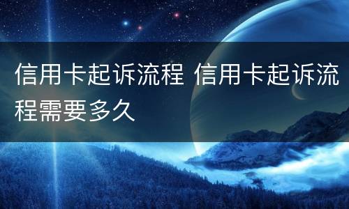 信用卡起诉流程 信用卡起诉流程需要多久