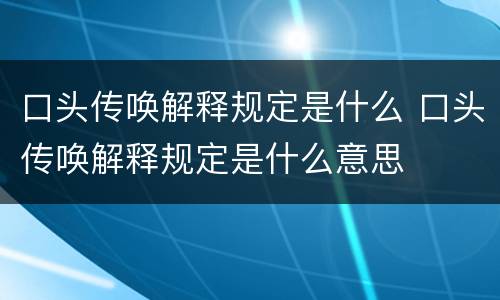 口头传唤解释规定是什么 口头传唤解释规定是什么意思