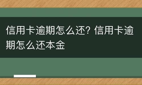 信用卡逾期怎么还? 信用卡逾期怎么还本金