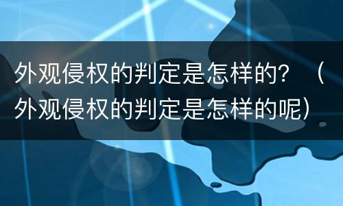 外观侵权的判定是怎样的？（外观侵权的判定是怎样的呢）