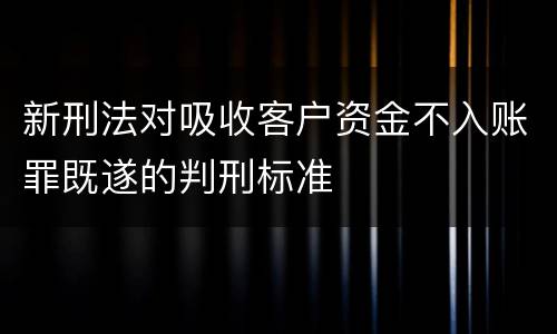 新刑法对吸收客户资金不入账罪既遂的判刑标准